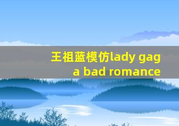 王祖蓝模仿lady gaga bad romance